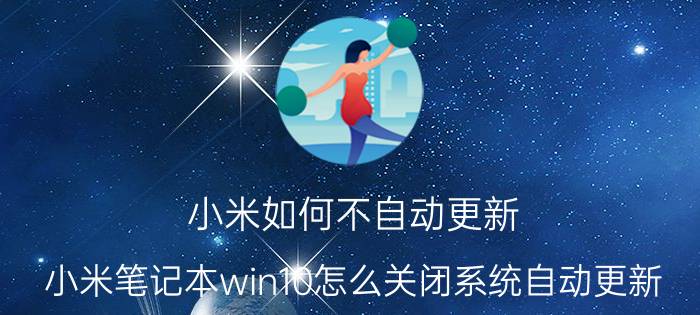 小米如何不自动更新 小米笔记本win10怎么关闭系统自动更新？